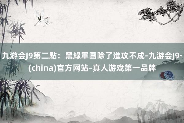 九游会J9第二點：黑綠軍團除了進攻不成-九游会J9·(china)官方网站-真人游戏第一品牌