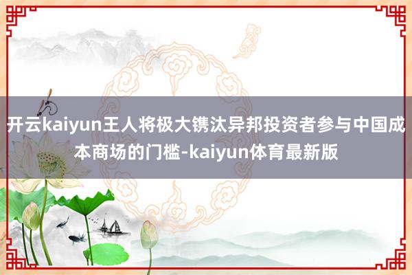 开云kaiyun王人将极大镌汰异邦投资者参与中国成本商场的门槛-kaiyun体育最新版