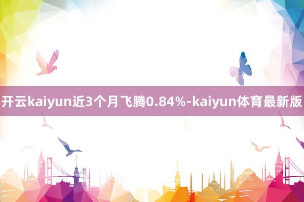 开云kaiyun近3个月飞腾0.84%-kaiyun体育最新版