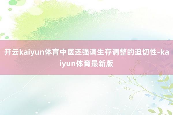 开云kaiyun体育中医还强调生存调整的迫切性-kaiyun体育最新版