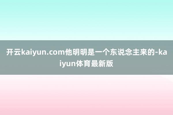 开云kaiyun.com他明明是一个东说念主来的-kaiyun体育最新版