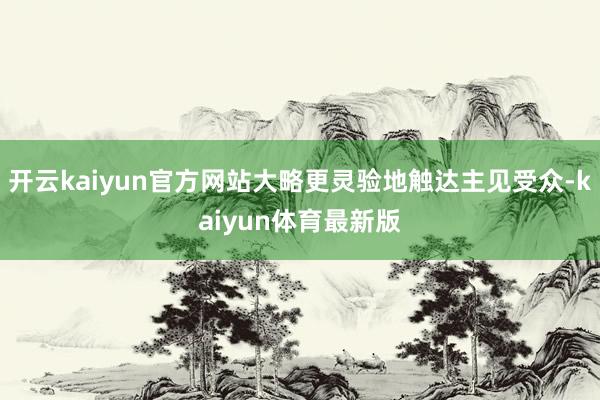 开云kaiyun官方网站大略更灵验地触达主见受众-kaiyun体育最新版