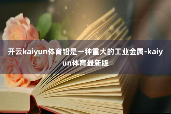 开云kaiyun体育铅是一种重大的工业金属-kaiyun体育最新版