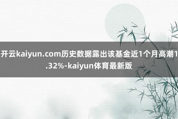 开云kaiyun.com历史数据露出该基金近1个月高潮1.32%-kaiyun体育最新版