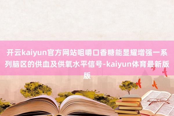 开云kaiyun官方网站咀嚼口香糖能显耀增强一系列脑区的供血及供氧水平信号-kaiyun体育最新版