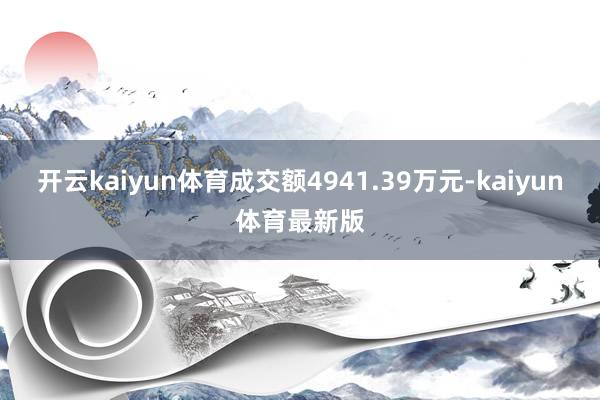 开云kaiyun体育成交额4941.39万元-kaiyun体育最新版