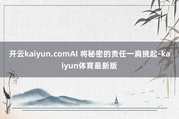 开云kaiyun.comAI 将秘密的责任一肩挑起-kaiyun体育最新版