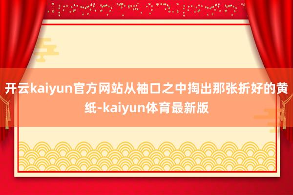 开云kaiyun官方网站从袖口之中掏出那张折好的黄纸-kaiyun体育最新版