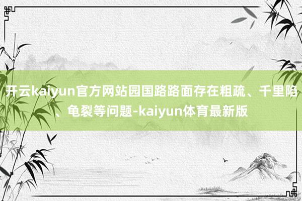 开云kaiyun官方网站园国路路面存在粗疏、千里陷、龟裂等问题-kaiyun体育最新版