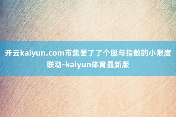 开云kaiyun.com市集罢了了个股与指数的小限度联动-kaiyun体育最新版