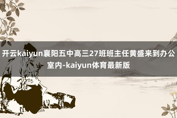 开云kaiyun襄阳五中高三27班班主任黄盛来到办公室内-kaiyun体育最新版
