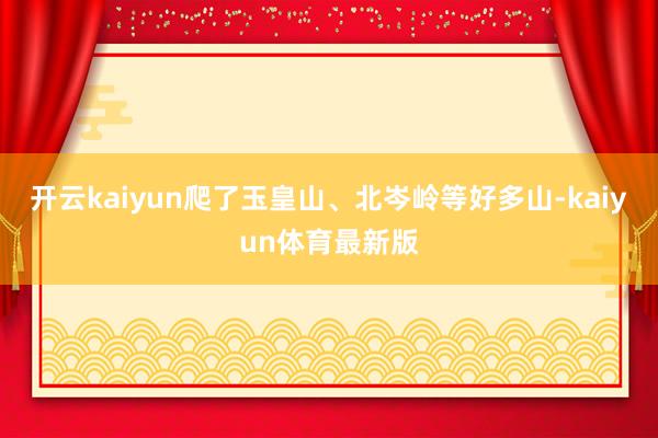 开云kaiyun爬了玉皇山、北岑岭等好多山-kaiyun体育最新版