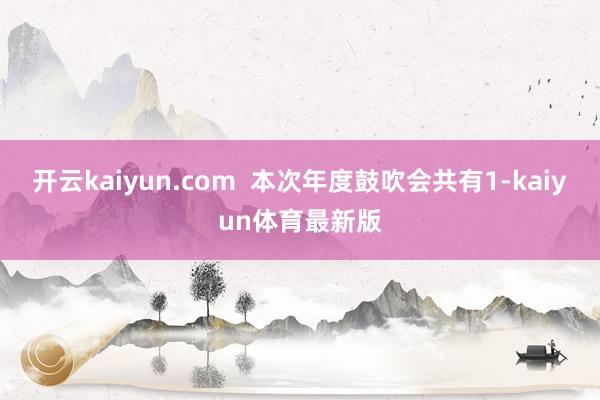 开云kaiyun.com  本次年度鼓吹会共有1-kaiyun体育最新版