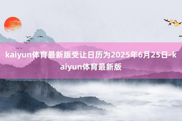 kaiyun体育最新版受让日历为2025年6月25日-kaiyun体育最新版