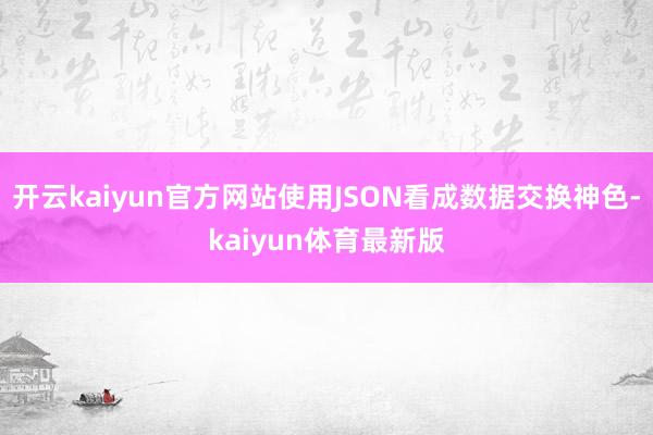 开云kaiyun官方网站使用JSON看成数据交换神色-kaiyun体育最新版
