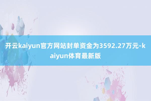 开云kaiyun官方网站封单资金为3592.27万元-kaiyun体育最新版