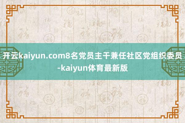 开云kaiyun.com8名党员主干兼任社区党组织委员-kaiyun体育最新版