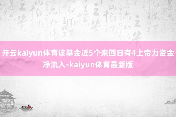 开云kaiyun体育该基金近5个来回日有4上帝力资金净流入-kaiyun体育最新版