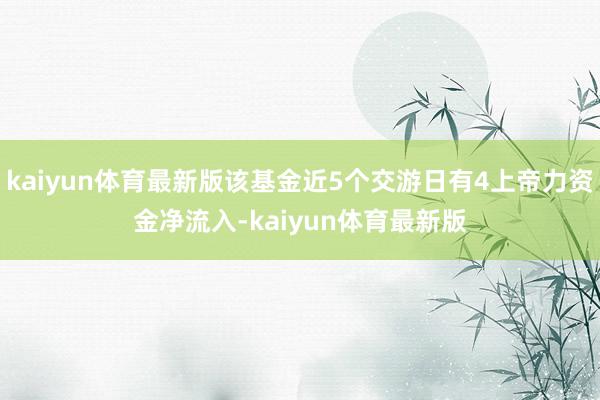 kaiyun体育最新版该基金近5个交游日有4上帝力资金净流入-kaiyun体育最新版