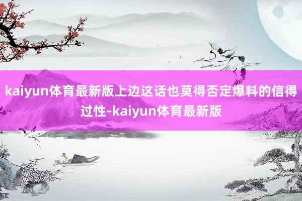 kaiyun体育最新版上边这话也莫得否定爆料的信得过性-kaiyun体育最新版