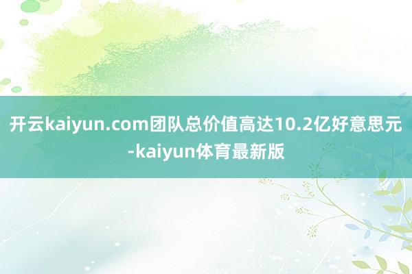 开云kaiyun.com团队总价值高达10.2亿好意思元-kaiyun体育最新版