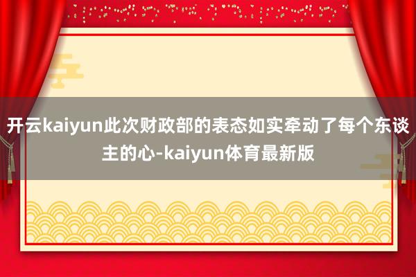 开云kaiyun此次财政部的表态如实牵动了每个东谈主的心-kaiyun体育最新版