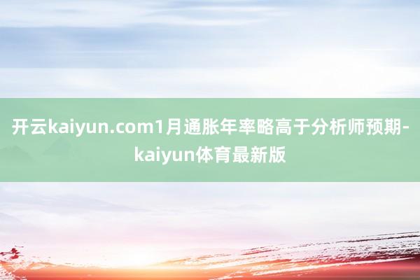 开云kaiyun.com1月通胀年率略高于分析师预期-kaiyun体育最新版