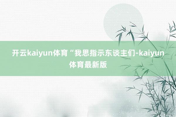 开云kaiyun体育　　“我思指示东谈主们-kaiyun体育最新版