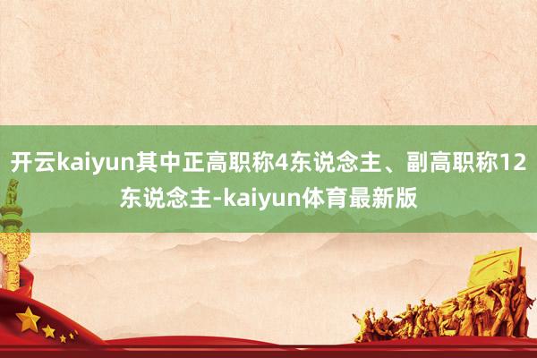 开云kaiyun其中正高职称4东说念主、副高职称12东说念主-kaiyun体育最新版