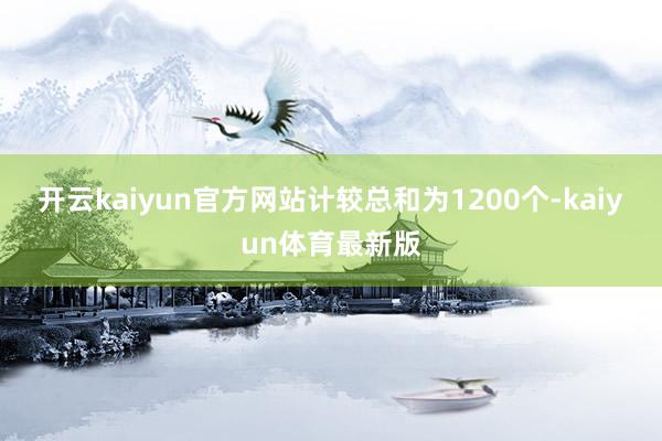 开云kaiyun官方网站计较总和为1200个-kaiyun体育最新版