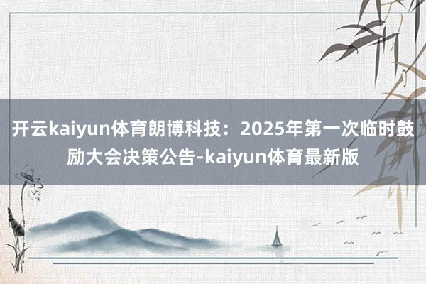 开云kaiyun体育朗博科技：2025年第一次临时鼓励大会决策公告-kaiyun体育最新版