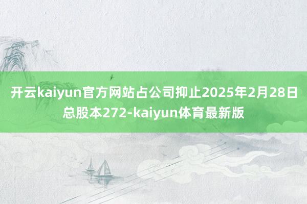 开云kaiyun官方网站占公司抑止2025年2月28日总股本272-kaiyun体育最新版