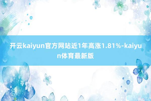 开云kaiyun官方网站近1年高涨1.81%-kaiyun体育最新版