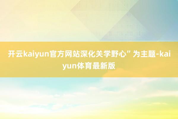 开云kaiyun官方网站深化关学野心”为主题-kaiyun体育最新版