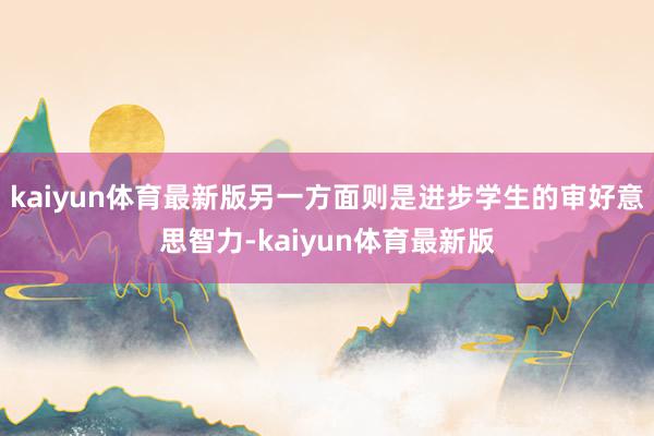 kaiyun体育最新版另一方面则是进步学生的审好意思智力-kaiyun体育最新版