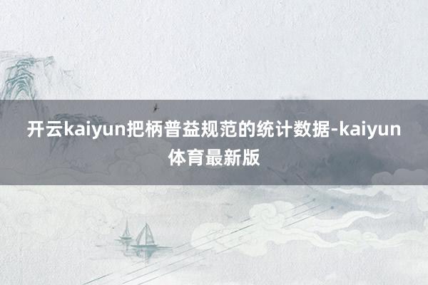 开云kaiyun把柄普益规范的统计数据-kaiyun体育最新版