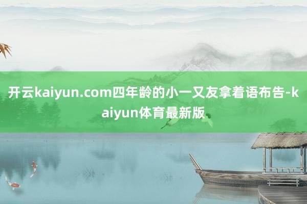 开云kaiyun.com四年龄的小一又友拿着语布告-kaiyun体育最新版