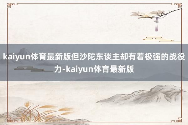kaiyun体育最新版但沙陀东谈主却有着极强的战役力-kaiyun体育最新版