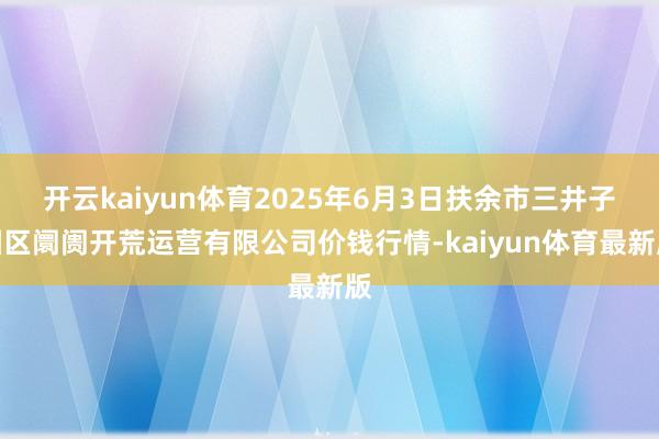 开云kaiyun体育2025年6月3日扶余市三井子园区阛阓开荒运营有限公司价钱行情-kaiyun体育最新版