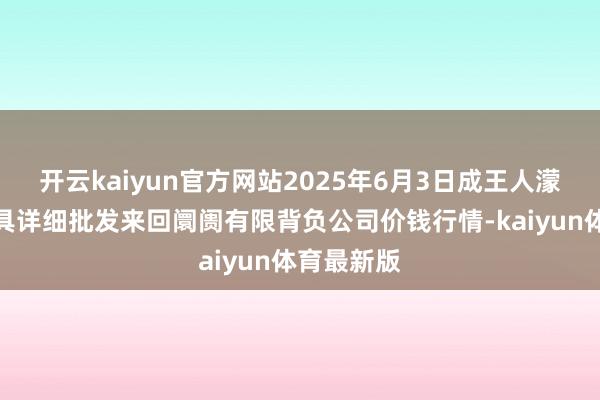 开云kaiyun官方网站2025年6月3日成王人濛阳农副家具详细批发来回阛阓有限背负公司价钱行情-kaiyun体育最新版