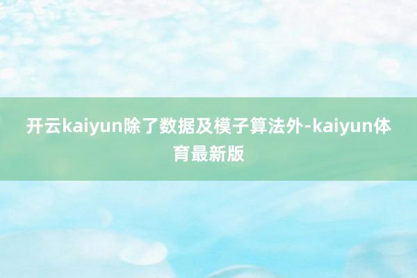 开云kaiyun　　除了数据及模子算法外-kaiyun体育最新版