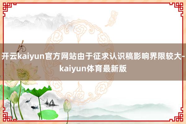 开云kaiyun官方网站由于征求认识稿影响界限较大-kaiyun体育最新版