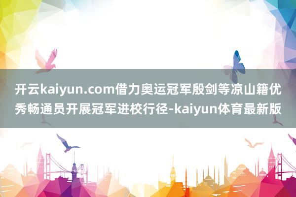 开云kaiyun.com借力奥运冠军殷剑等凉山籍优秀畅通员开展冠军进校行径-kaiyun体育最新版