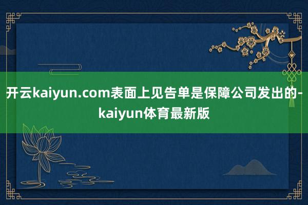 开云kaiyun.com表面上见告单是保障公司发出的-kaiyun体育最新版