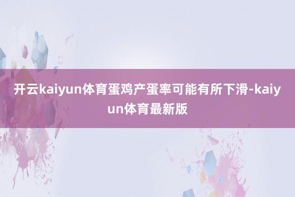 开云kaiyun体育蛋鸡产蛋率可能有所下滑-kaiyun体育最新版