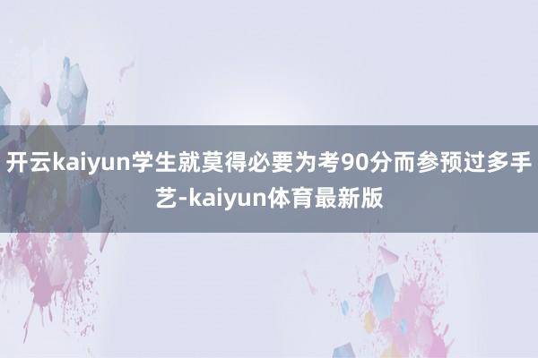 开云kaiyun学生就莫得必要为考90分而参预过多手艺-kaiyun体育最新版