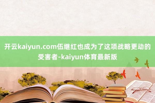 开云kaiyun.com伍继红也成为了这项战略更动的受害者-kaiyun体育最新版