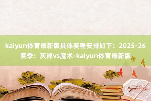 kaiyun体育最新版具体赛程安排如下：2025-26赛季：灰熊vs魔术-kaiyun体育最新版