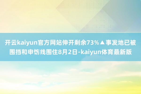 开云kaiyun官方网站伸开剩余73%▲事发地已被围挡和申饬线围住8月2日-kaiyun体育最新版