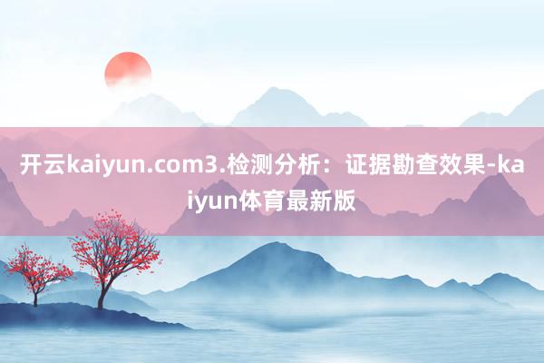 开云kaiyun.com3.检测分析：证据勘查效果-kaiyun体育最新版